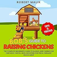 Bob's Guide to Raising Chickens: The Complete Beginner's Guide to Raising and Caring for Chickens, Chicks, Hens, Roosters for Fresh, Organic Eggs & Meat Bob's Guide to Raising Chickens: The Complete Beginner's Guide to Raising and Caring for Chickens, Chicks, Hens, Roosters for Fresh, Organic Eggs & Meat Audible Audiobook Paperback Kindle Hardcover