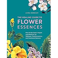 The Healing Guide to Flower Essences: How to Use Gaia's Magick and Medicine for Wellness, Transformation and Emotional Balance The Healing Guide to Flower Essences: How to Use Gaia's Magick and Medicine for Wellness, Transformation and Emotional Balance Paperback Kindle