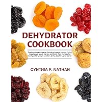 Dehydrator Cookbook: The Complete Guide to Dehydrating and Storing Fruits, Vegetables, Meat, Herbs, and Nuts. Plus Recipes for Backpackers, Fruit Leather, Jerky, Cookies and More! Dehydrator Cookbook: The Complete Guide to Dehydrating and Storing Fruits, Vegetables, Meat, Herbs, and Nuts. Plus Recipes for Backpackers, Fruit Leather, Jerky, Cookies and More! Kindle Paperback