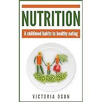 Nutrition: A Childhood Habits to Healthy Eating (Parenting, Nurture, Nutrition for Kids, Health, Children, Family, Nutrition, Childhood Obesity)