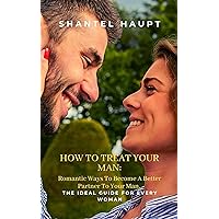 HOW TO TREAT YOUR MAN:: Romantic Ways To Become A Better Partner To Your Man. The Ideal Guide For Every Woman. HOW TO TREAT YOUR MAN:: Romantic Ways To Become A Better Partner To Your Man. The Ideal Guide For Every Woman. Kindle Paperback