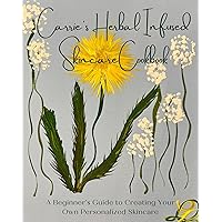 Carrie’s Herbal Infused Skincare Cookbook : A Beginner's Guide to Creating Your Own Personalized Skincare (Carrie's Herbal Infused Skincare Cookbook 1) Carrie’s Herbal Infused Skincare Cookbook : A Beginner's Guide to Creating Your Own Personalized Skincare (Carrie's Herbal Infused Skincare Cookbook 1) Kindle Paperback