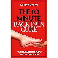 The 10 Minute Back Pain Cure: The revolutionary new natural self-help therapy to safely treat back pain at home The 10 Minute Back Pain Cure: The revolutionary new natural self-help therapy to safely treat back pain at home Kindle Paperback