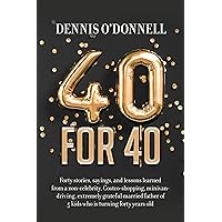 40 for 40: Forty stories, sayings, and lessons learned from a non-celebrity, Costco-shopping, minivan-driving, extremely grateful married father of 5 kids who is turning forty years old.