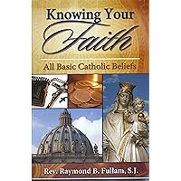 Knowing Your Faith: All Basic Catholic Beliefs Knowing Your Faith: All Basic Catholic Beliefs Paperback