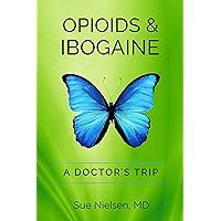 OPIOIDS & IBOGAINE: A DOCTOR'S TRIP OPIOIDS & IBOGAINE: A DOCTOR'S TRIP Kindle Paperback