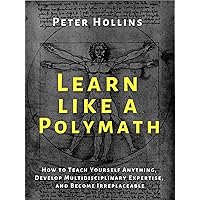 Learn Like a Polymath: How to Teach Yourself Anything, Develop Multidisciplinary Expertise, and Become Irreplaceable (Learning how to Learn Book 18) Learn Like a Polymath: How to Teach Yourself Anything, Develop Multidisciplinary Expertise, and Become Irreplaceable (Learning how to Learn Book 18) Kindle Audible Audiobook Paperback Hardcover