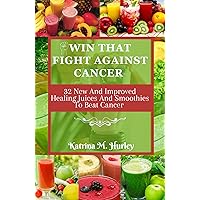 WIN THAT FIGHT AGAINST CANCER: 32 New And Improved Healing Juices And Smoothies To Beat Cancer WIN THAT FIGHT AGAINST CANCER: 32 New And Improved Healing Juices And Smoothies To Beat Cancer Kindle Paperback