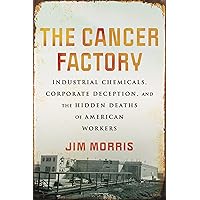 The Cancer Factory: Industrial Chemicals, Corporate Deception, and the Hidden Deaths of American Workers The Cancer Factory: Industrial Chemicals, Corporate Deception, and the Hidden Deaths of American Workers Hardcover Audible Audiobook Kindle Paperback