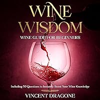 Wine Wisdom: Wine Guide for Beginners: Including 50 Questions to Instantly Boost Your Wine Knowledge Wine Wisdom: Wine Guide for Beginners: Including 50 Questions to Instantly Boost Your Wine Knowledge Kindle Paperback Audible Audiobook Hardcover
