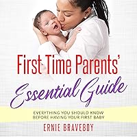 First Time Parents’ Essential Guide: Everything You Should Know Before Having Your First Baby First Time Parents’ Essential Guide: Everything You Should Know Before Having Your First Baby Audible Audiobook Kindle Paperback