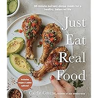Just Eat Real Food: 30-Minute Nutrient-Dense Meals for a Healthy, Balanced Life Just Eat Real Food: 30-Minute Nutrient-Dense Meals for a Healthy, Balanced Life Paperback Kindle Spiral-bound