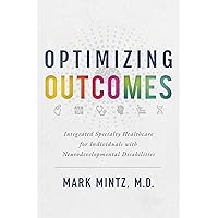Optimizing Outcomes: Integrated Specialty Healthcare for Individuals with Neurodevelopmental Disabilities Optimizing Outcomes: Integrated Specialty Healthcare for Individuals with Neurodevelopmental Disabilities Kindle Hardcover Paperback