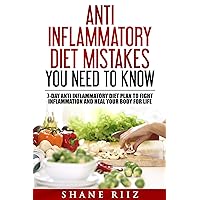Anti Inflammatory Diet: Anti Inflammatory Diet Mistakes You Need To Know: Include 7-Day Anti Inflammatory Diet Plan to Fight Inflammation and Heal Your Body for Life (Clean Eating, Low Carb Diet) Anti Inflammatory Diet: Anti Inflammatory Diet Mistakes You Need To Know: Include 7-Day Anti Inflammatory Diet Plan to Fight Inflammation and Heal Your Body for Life (Clean Eating, Low Carb Diet) Kindle