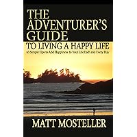 The Adventurer's Guide to Living a Happy Life: 63 Simple Tips to Add Happiness to Your Life Each and Every Day The Adventurer's Guide to Living a Happy Life: 63 Simple Tips to Add Happiness to Your Life Each and Every Day Kindle Paperback