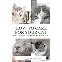 How to Care for Your Cat: The Complete Guide from Kitten to Adult: A guide to caring for your cat including food, nutrition, behaviour, habits, training and vaccinations How to Care for Your Cat: The Complete Guide from Kitten to Adult: A guide to caring for your cat including food, nutrition, behaviour, habits, training and vaccinations Kindle Paperback