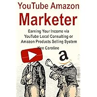 YouTube Amazon Marketer: Earning Your Income via YouTube Local Consulting or Amazon Products Selling System