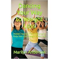 Dancing Your Way to Weight Loss: Hidden Secrets from Dancing to Help You Lose Weight Effectively