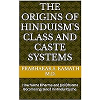 The Origins of Hinduism's Class and Caste Systems : How Varna Dharma and Jāti Dharma Became Ingrained in Hindu Psyche. The Origins of Hinduism's Class and Caste Systems : How Varna Dharma and Jāti Dharma Became Ingrained in Hindu Psyche. Kindle