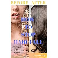 How to Stop Hair loss (Cure Baldness ,Hair-Fall Problem,Hair Care,fix Hair Fall Problem naturally,Get Healthy Hairs): A complete Hair Loss Solution Guide