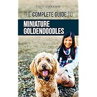 The Complete Guide to Miniature Goldendoodles: Learn Everything about Finding, Training, Feeding, Socializing, Housebreaking, and Loving Your New Miniature Goldendoodle Puppy