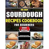 The Easy Sourdough Recipes Cookbook for Beginners: A Simple Step-by-Step Home Baker to Sourdough Starters, Baking Loaves, Baguettes, Pancakes, and More Delicious and Easy Delights The Easy Sourdough Recipes Cookbook for Beginners: A Simple Step-by-Step Home Baker to Sourdough Starters, Baking Loaves, Baguettes, Pancakes, and More Delicious and Easy Delights Kindle Hardcover Paperback