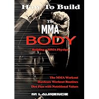 How To Build The MMA Body: Building the MMA Physique, The MMA Workout, Hardcore Workout Plan, Diet Plan with Nutritional Values, Build Quality Muscle How To Build The MMA Body: Building the MMA Physique, The MMA Workout, Hardcore Workout Plan, Diet Plan with Nutritional Values, Build Quality Muscle Kindle Paperback