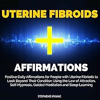 Uterine Fibroids Affirmations: Positive Daily Affirmations for People with Uterine Fibriods to Look Beyond Their Condition Using the Law of Attraction, Self-Hypnosis, Guided Meditation Uterine Fibroids Affirmations: Positive Daily Affirmations for People with Uterine Fibriods to Look Beyond Their Condition Using the Law of Attraction, Self-Hypnosis, Guided Meditation Audible Audiobook