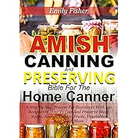 Amish Canning And Preserving Bible For The Home Canner: A Step By Step Process For Beginners With 150 Recipes On How To Can And Preserve Meat, Soup, Sauces, Pickles, Fruits, Vegetables And Much More Amish Canning And Preserving Bible For The Home Canner: A Step By Step Process For Beginners With 150 Recipes On How To Can And Preserve Meat, Soup, Sauces, Pickles, Fruits, Vegetables And Much More Kindle Hardcover Paperback