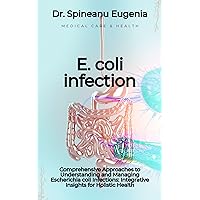 Comprehensive Approaches to Understanding and Managing Escherichia coli Infections: Integrative Insights for Holistic Health Comprehensive Approaches to Understanding and Managing Escherichia coli Infections: Integrative Insights for Holistic Health Kindle Paperback
