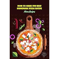 How To Make The Best Homemade Pizza Recipe: Pizza Recipes How To Make The Best Homemade Pizza Recipe: Pizza Recipes Kindle Paperback
