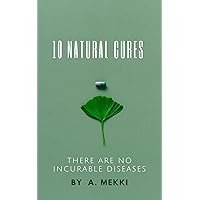 10 Natural Cures: There are no incurable diseases 10 Natural Cures: There are no incurable diseases Kindle Paperback