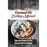 Coconut Oil Cooking Manual: Tips And Tricks To Use Coconut Oil In Cooking