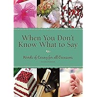 When You Don't Know What To Say: Words of Caring for All Occasions 2nd Edition When You Don't Know What To Say: Words of Caring for All Occasions 2nd Edition Paperback