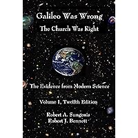 Galileo Was Wrong: The Church Was Right: The Evidence from Modern Science, Volume I, 12th Edition (Galileo Was Wrong: The Church Was Right - The Evidence from Modern Science & Church History Book 1) Galileo Was Wrong: The Church Was Right: The Evidence from Modern Science, Volume I, 12th Edition (Galileo Was Wrong: The Church Was Right - The Evidence from Modern Science & Church History Book 1) Kindle