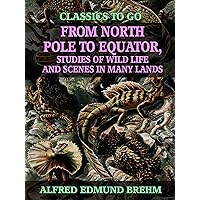 From North Pole to Equator, Studies of Wild Life and Scenes in Many Lands (Classics To Go) From North Pole to Equator, Studies of Wild Life and Scenes in Many Lands (Classics To Go) Kindle Hardcover Paperback MP3 CD Library Binding