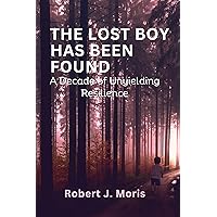 THE LOST BOY HAS BEEN FOUND: A Decade of Unyielding Resilience THE LOST BOY HAS BEEN FOUND: A Decade of Unyielding Resilience Kindle Paperback