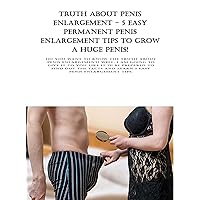Truth About Penis Enlargement - 5 Easy Permanent Penis Enlargement Tips to Grow a Huge Penis!: Do you want to know the truth about penis enlargement? Well, ... am going to give it to you like it is! ... Truth About Penis Enlargement - 5 Easy Permanent Penis Enlargement Tips to Grow a Huge Penis!: Do you want to know the truth about penis enlargement? Well, ... am going to give it to you like it is! ... Kindle Paperback