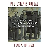 Protestants Abroad: How Missionaries Tried to Change the World but Changed America Protestants Abroad: How Missionaries Tried to Change the World but Changed America Hardcover Kindle Paperback