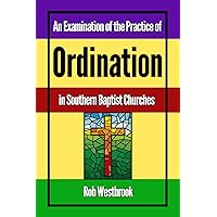 An Examination of the Practice of Ordination in Southern Baptist Churches An Examination of the Practice of Ordination in Southern Baptist Churches Kindle Paperback