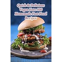 Quick & Delicious Vegan Eats: 100 Homemade Fast Food Recipes Quick & Delicious Vegan Eats: 100 Homemade Fast Food Recipes Kindle Paperback
