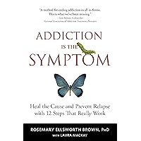 Addiction Is the Symptom: Heal the Cause and Prevent Relapse with 12 Steps That Really Work Addiction Is the Symptom: Heal the Cause and Prevent Relapse with 12 Steps That Really Work Kindle Paperback