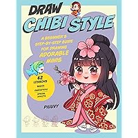 Draw Chibi Style: A Beginner's Step-by-Step Guide for Drawing Adorable Minis - 62 Lessons: Basics, Characters, Special Effects