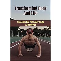 Transforming Body And Life: Exercises For The Lower Body And Muscles