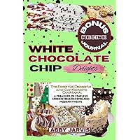 WHITE CHOCOLATE CHIP DELIGHTS: The Essential Dessert and Confections Cookbook: A Treasury of Timeless Irresistible Recipes and Modern Twists WHITE CHOCOLATE CHIP DELIGHTS: The Essential Dessert and Confections Cookbook: A Treasury of Timeless Irresistible Recipes and Modern Twists Kindle Paperback