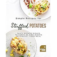 Simple Recipes for Stuffed Potatoes: Tasty Potato Dishes to Serve as Side Dishes to Perfect Your Meal Simple Recipes for Stuffed Potatoes: Tasty Potato Dishes to Serve as Side Dishes to Perfect Your Meal Kindle Paperback