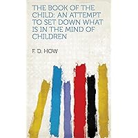 The Book of the Child: An Attempt to Set Down What Is in the Mind of Children The Book of the Child: An Attempt to Set Down What Is in the Mind of Children Kindle Hardcover Paperback MP3 CD Library Binding