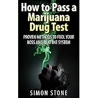 How to Pass a Marijuana Drug Test: Proven Methods to Fool Your Boss and Beat the System (How to Pass a Drug Test) How to Pass a Marijuana Drug Test: Proven Methods to Fool Your Boss and Beat the System (How to Pass a Drug Test) Kindle Paperback