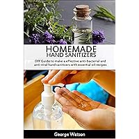 HOMEMADE HAND SANITIZERS: DIY Guide to make a effective anti-bacterial and anti-viral hand sanitizers with essential oil recipes HOMEMADE HAND SANITIZERS: DIY Guide to make a effective anti-bacterial and anti-viral hand sanitizers with essential oil recipes Kindle