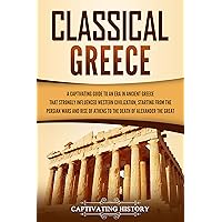 Classical Greece: A Captivating Guide to an Era in Ancient Greece That Strongly Influenced Western Civilization, Starting from the Persian Wars and Rise ... Alexander the Great (Ancient Greek History)